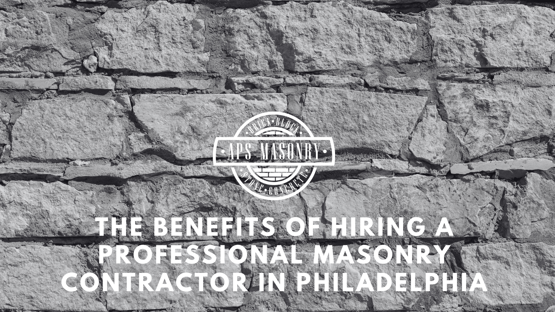 Benefits of Hiring a Masonry Contractor in Philadelphia